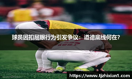 球员因扣屁眼行为引发争议：道德底线何在？